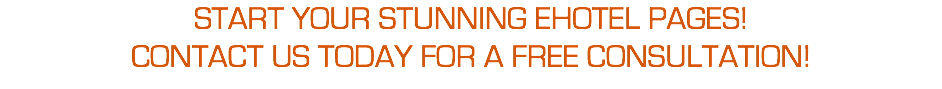 START YOUR STUNNING EHOTEL PAGES! CONTACT US TODAY FOR A FREE CONSULTATION!
